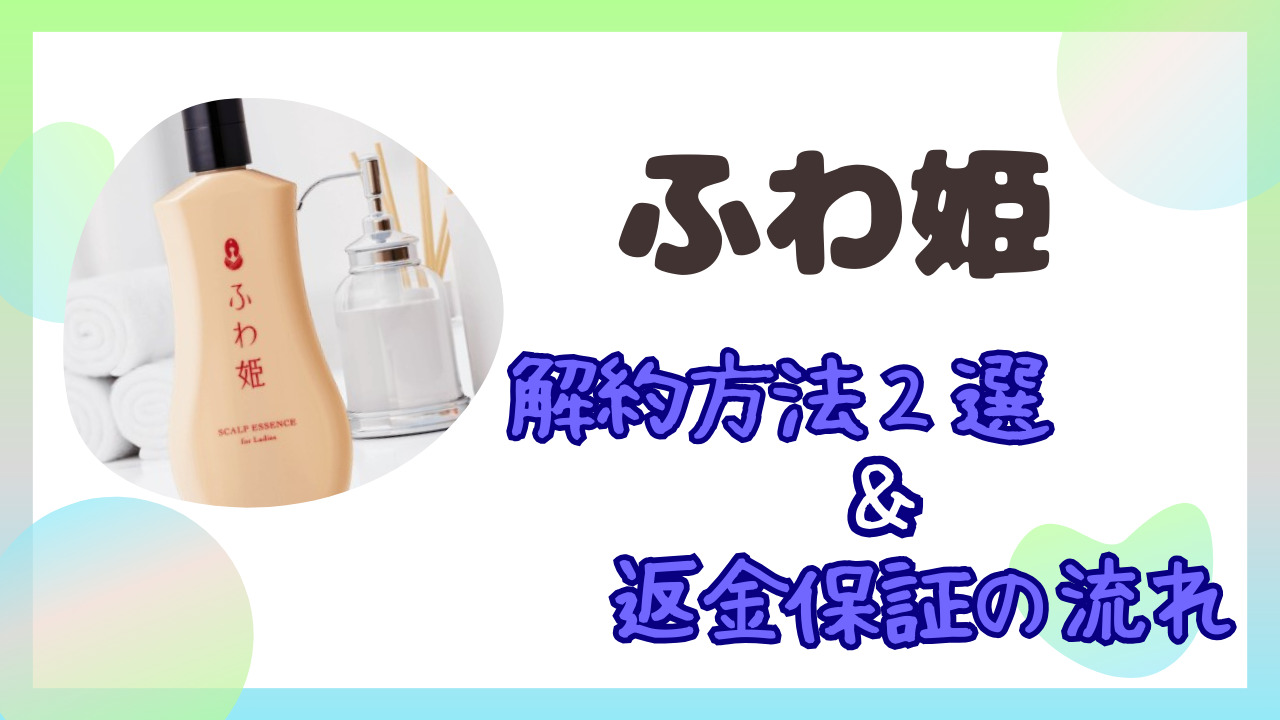 ふわ姫の解約方法２パターンと返金保証の手続きの流れを解説！